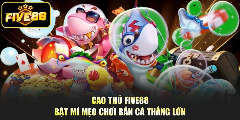 Cao thủ Five88 bật mí mẹo chơi bắn cá thắng lớn