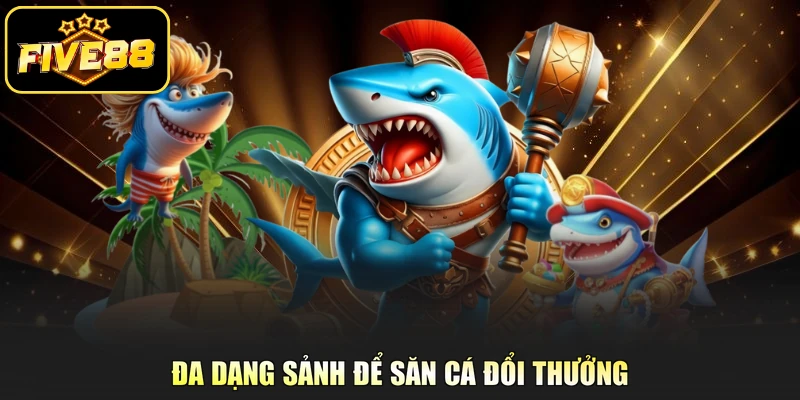 Đa dạng sảnh để săn cá đổi thưởng