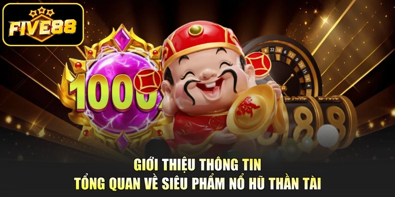 Giới thiệu thông tin tổng quan về siêu phẩm Nổ Hũ Thần Tài