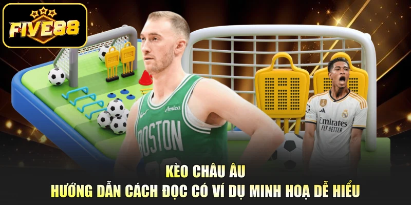 Kèo Châu Âu - Hướng Dẫn Cách Đọc Có Ví Dụ Minh Hoạ Dễ Hiểu
