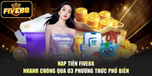 Nạp Tiền Five88 Nhanh Chóng Qua 03 Phương Thức Phổ Biến