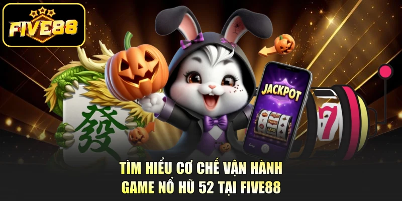 Tìm hiểu cơ chế vận hành game Nổ Hũ 52 tại Five88